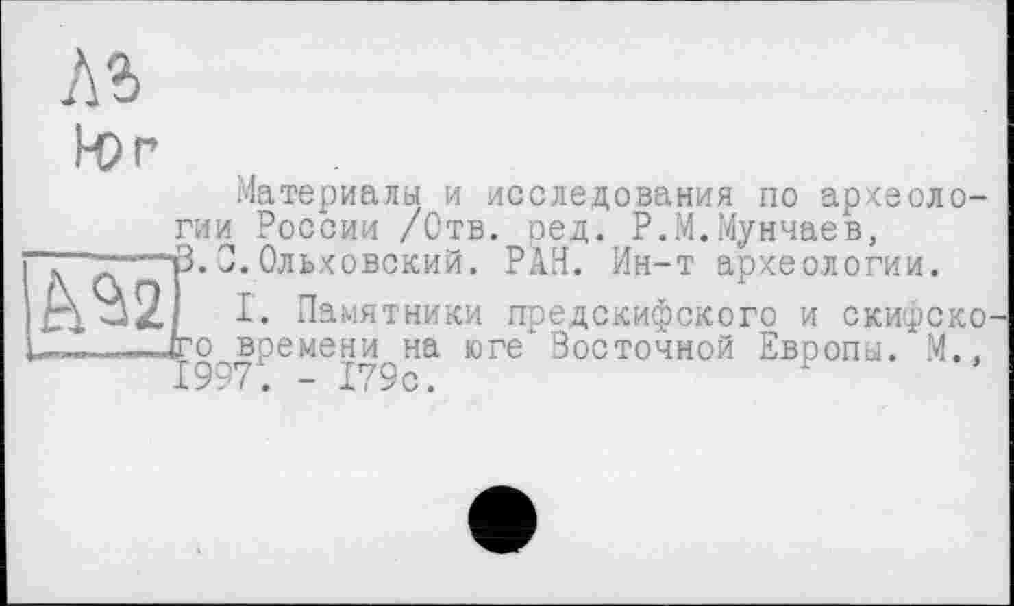 ﻿tor
Материалы и исследования по археологии России /Отв. ред. Р.М.Мунчаев, —їЗ.0.Ольховский. РАН. Ин-т археологии.
□ □Z I. Памятники предскифского и скифско —го^времени на юге'Восточной Европы. М.»